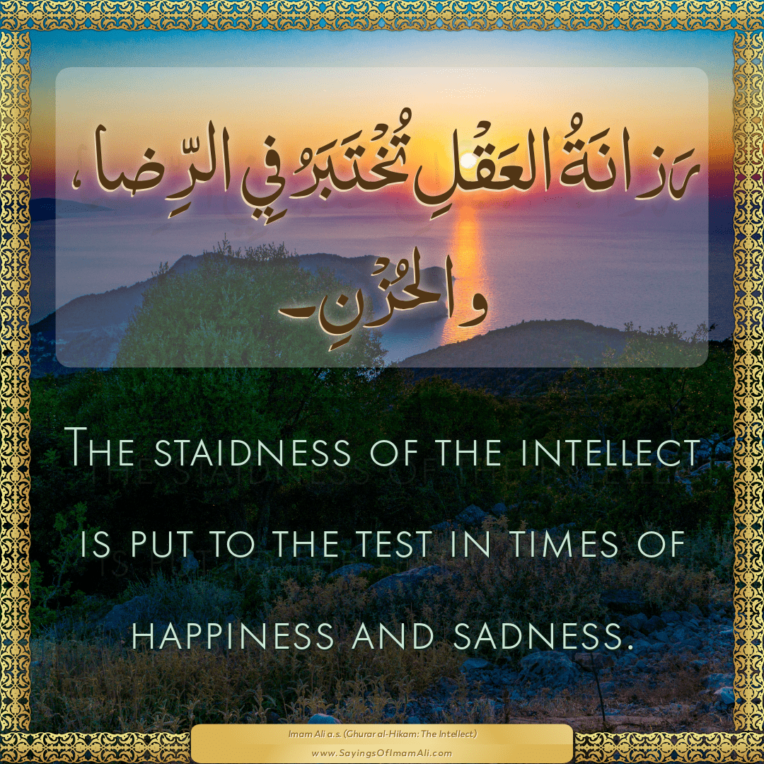 The staidness of the intellect is put to the test in times of happiness...
